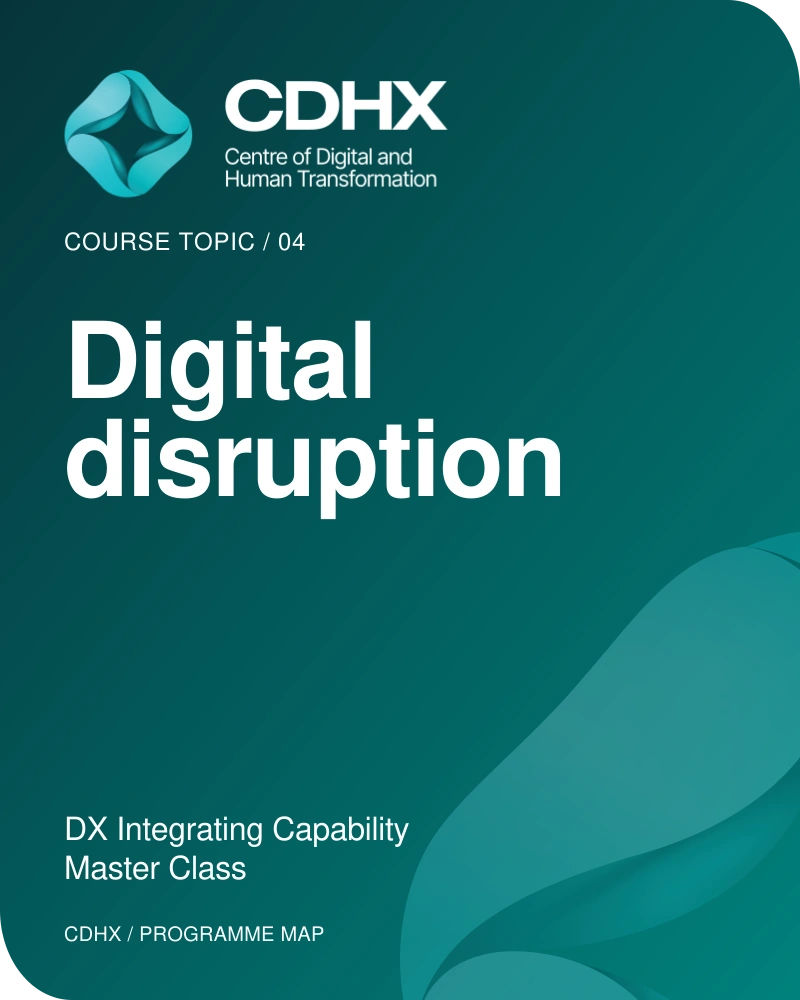 CDHX — Course topic 04: Digital disruption. DX Integrating Capability Master Class.