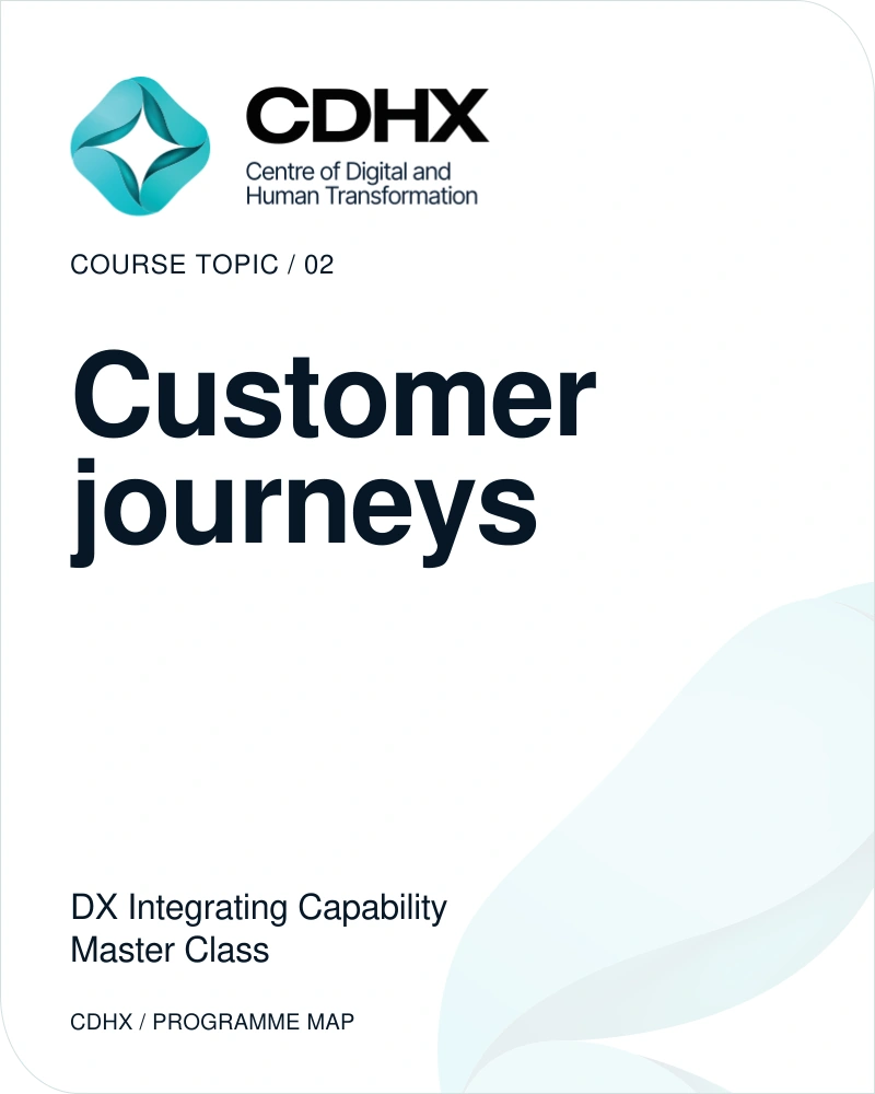 CDHX — Course topic 02: Customer journeys. DX Integrating Capability Master Class.