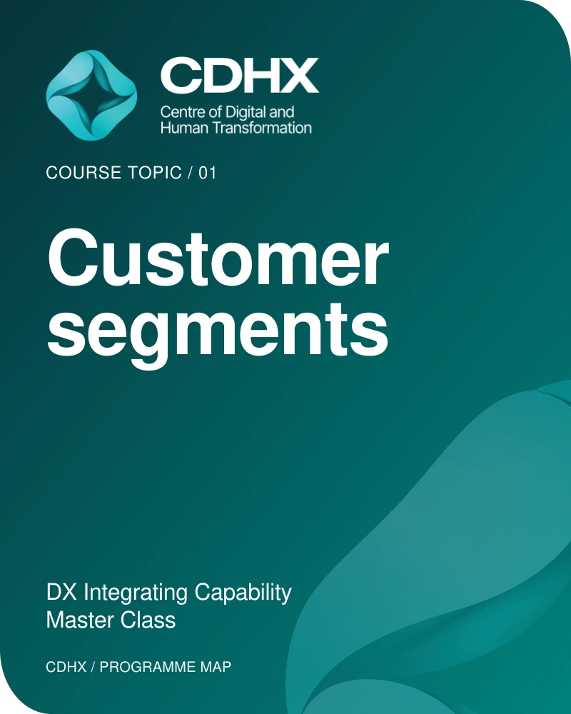 CDHX — Course topic 01: Customer segments. DX Integrating Capability Master Class.