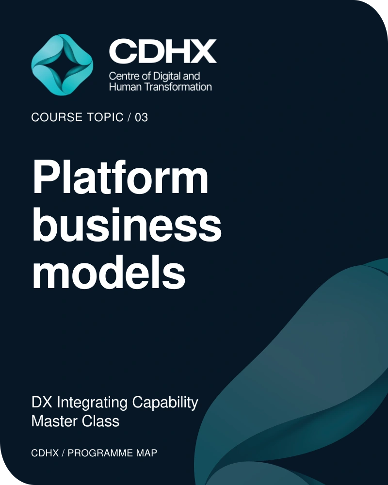 CDHX — Course topic 03: Platform business models. DX Integrating Capability Master Class.